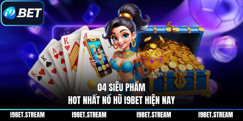 04 siêu phẩm hot nhất nổ hũ I9BET hiện nay