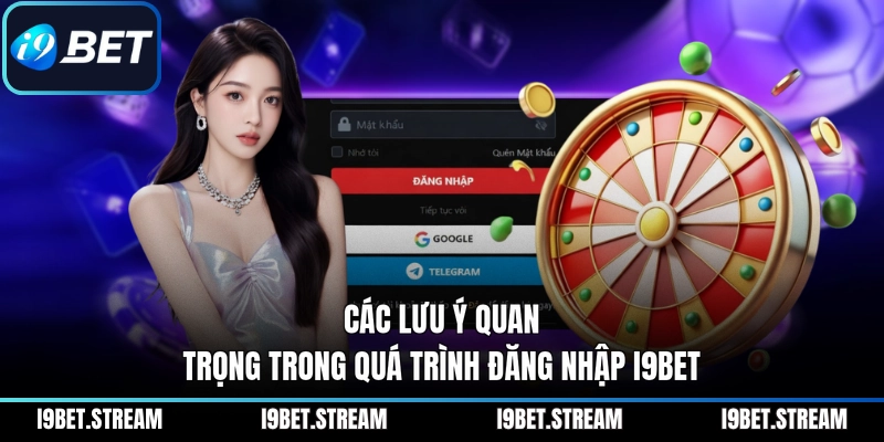 Các lưu ý quan trọng trong quá trình đăng nhập I9BET