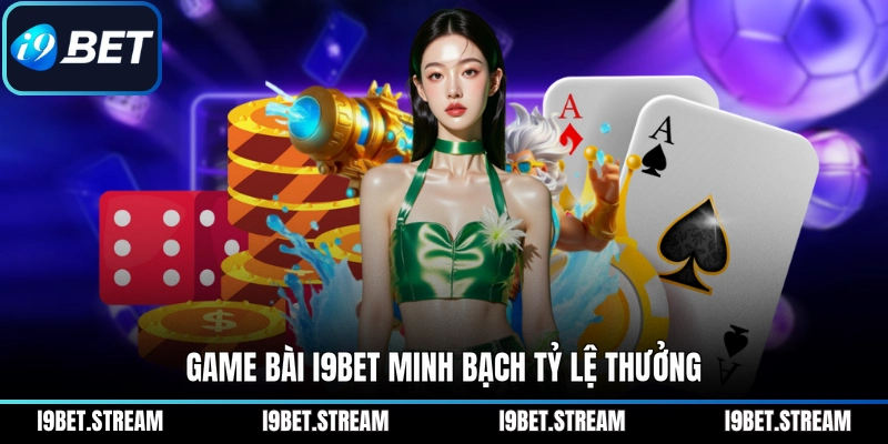 Game bài I9BET minh bạch tỷ lệ thưởng