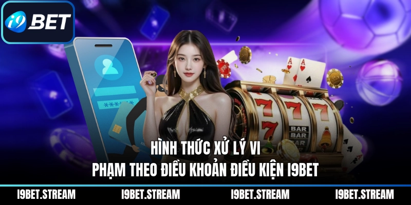 Hình thức xử lý vi phạm theo điều khoản điều kiện I9BET