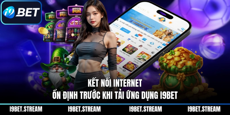 Kết nối internet ổn định trước khi tải ứng dụng I9BET