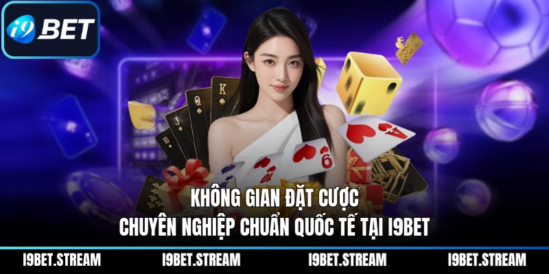 Không gian đặt cược chuyên nghiệp chuẩn quốc tế tại I9BET