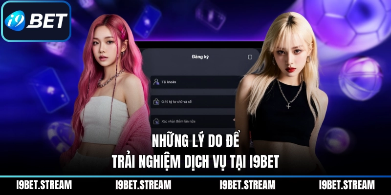 Những lý do để trải nghiệm dịch vụ tại I9BET