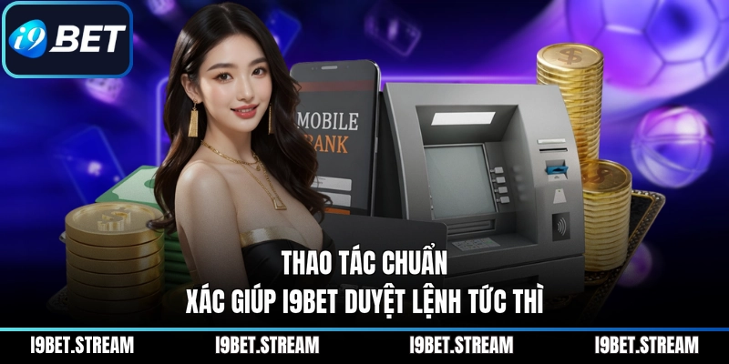 Thao tác chuẩn xác giúp I9BET duyệt lệnh tức thì