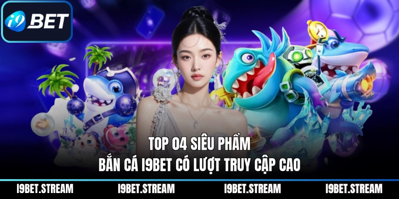 Top 04 siêu phẩm bắn cá I9BET có lượt truy cập cao