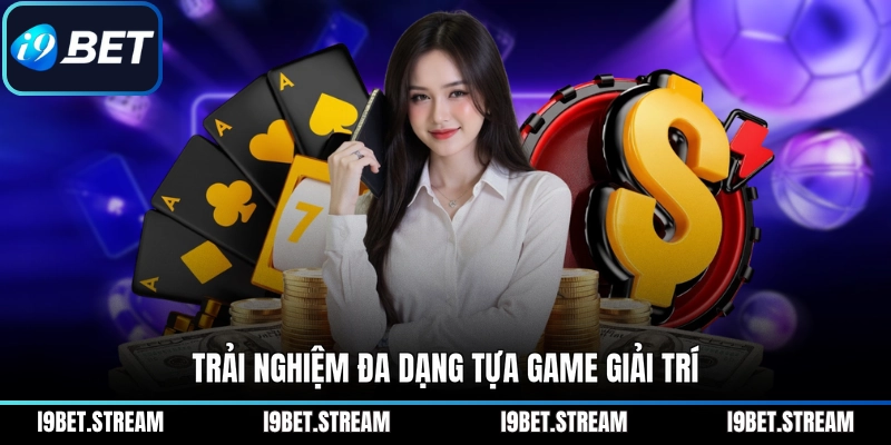 Trải nghiệm đa dạng tựa game giải trí